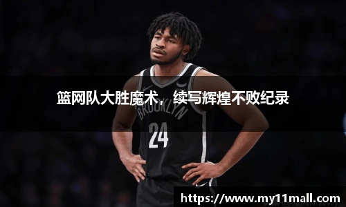 篮网队大胜魔术，续写辉煌不败纪录
